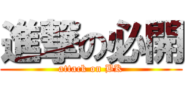 進撃の必開 (attack on BK)