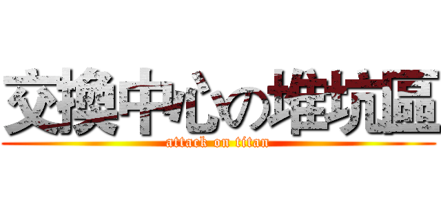 交換中心の堆坑區 (attack on titan)