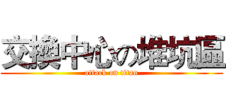 交換中心の堆坑區 (attack on titan)