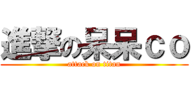 進撃の呆呆ｃｏ (attack on titan)