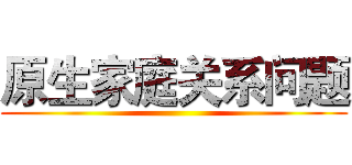 原生家庭关系问题 ()