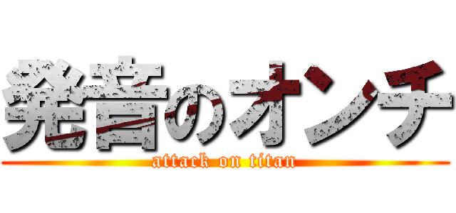 発音のオンチ (attack on titan)