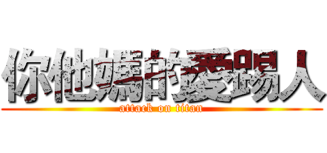 你他媽的愛踢人 (attack on titan)