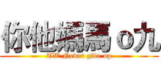 你他媽馬ｏ九 (TW Never give up)