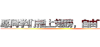 愿同学们插上翅膀，自由飞翔！ ()
