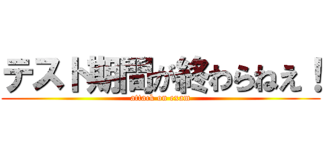テスト期間が終わらねえ！ (attack on exam)