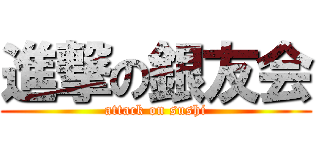 進撃の銀友会 (attack on sushi)