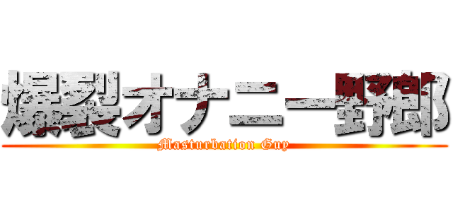 爆裂オナニー野郎 (Masturbation Guy)