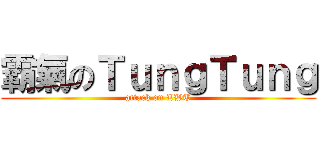 霸氣のＴｕｎｇＴｕｎｇ (attack on LWT)