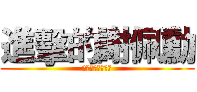 進擊的謝佩勳 (你的搖動震撼世界)