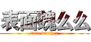 表面魏么么 (face brother)