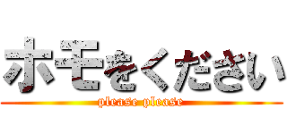 ホモをください (please please)