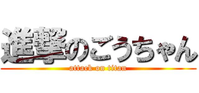 進撃のごうちゃん (attack on titan)