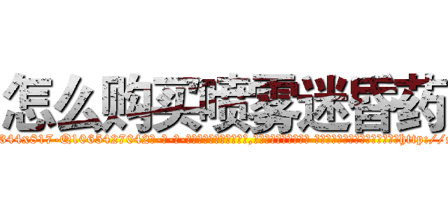 怎么购买喷雾迷昏药 (怎么购买喷雾迷昏药【电-话151x68344x817-Q1065427042元-吉-药-业】我们做的是长期生意,靠的是老客户长期支持 怎么购买喷雾迷昏药在发表了一篇http://sngk.net/GEN3rq

参考消息网我们做的是长期生意,靠的是老客户长期支持也许我们早该意识到，就连鲍勃·霍斯金斯（金球奖戏剧类电影男主角 
)