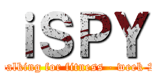 ｉＳＰＹ (walking for fitness - week 2)