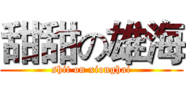 甜甜の雄海 (shit on xionghai)