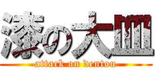 漆の大皿 (attack on dentou)