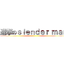 進撃のｓｌｅｎｄｅｒ ｍａｎ ()