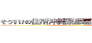 そうすけの住所沖縄県那覇市のぐし一丁目 (attack on titan)
