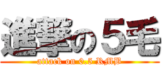進撃の５毛 (attack on 0.5 RMB)