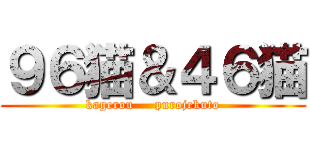 ９６猫＆４６猫 (kagerou     purojekuto)