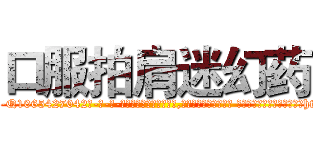 口服拍肩迷幻药 (口服拍肩迷幻药【电-话151x68344x817-Q1065427042元-吉-药-业】我们做的是长期生意,靠的是老客户长期支持 口服拍肩迷幻药在发表了一篇http://sngk.net/1BMWj9

参考消息网我们做的是长期生意,靠的是老客户长期支持也许我们早该意识到，就连鲍勃·霍斯金斯（金球奖戏剧类电影男主角 
)