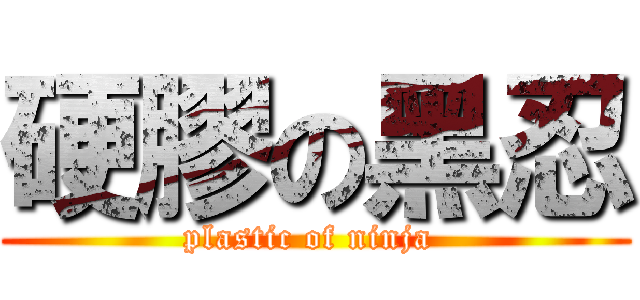硬膠の黑忍 (plastic of ninja )