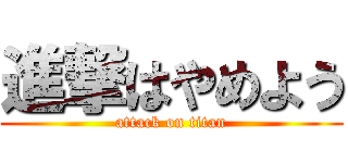 進撃はやめよう (attack on titan)