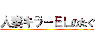 人妻キラーＥＬのたぐ ()