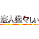 盗人猛々しい ()