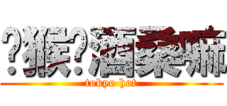 马猴烧酒桑嘛 (tokyo hot)