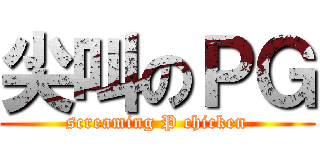 尖叫のＰＧ (screaming P chicken)