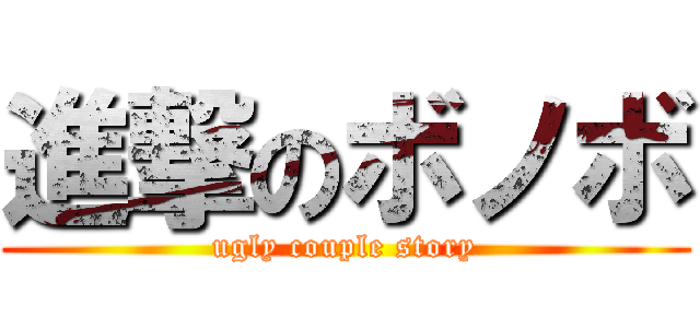 進撃のボノボ (ugly couple story)