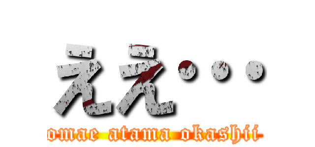 ええ… (omae atama okashii)