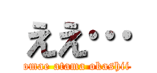 ええ… (omae atama okashii)