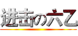 进击の六乙 ()