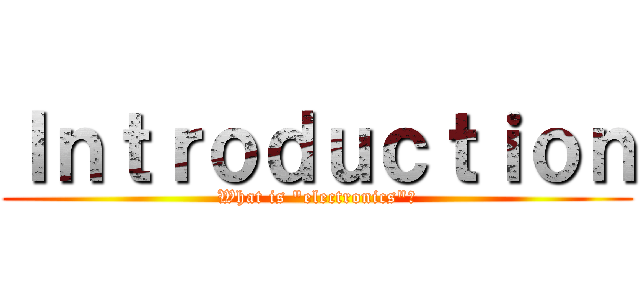 Ｉｎｔｒｏｄｕｃｔｉｏｎ (What is \"electronics\"?)