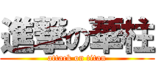 進撃の華柱 (attack on titan)