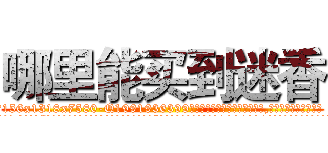 哪里能买到迷香 (哪里能买到迷香【电.话156x1318x7580-Q1991936399鑫宏药业】我们做的是长期生意,靠的是老客户长期支持
参考消息网2月20日报道 韩媒称，“剩女多、离婚率高的城市，房价一定会上涨。”这是中国经济学家金岩石2016年12月参加在上海举行的房地产相关论坛时说的话。
)