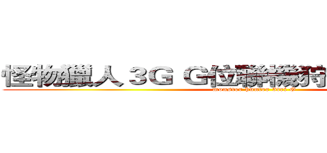 怪物獵人３Ｇ Ｇ位聯機狩獵飛竜種系列 (monster hunter 3tri G)