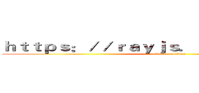 ｈｔｔｐｓ：／／ｒａｙｊｓ．ｃ７９１４５．ｃｎ／ (attack on titan)