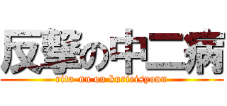 反撃の中二病 (rita-nn on kurieisyonn)