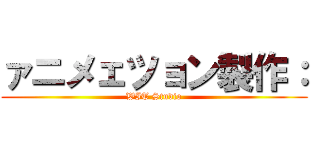 ァニメェツョン製作： (WIT Studio)