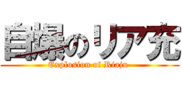 自爆のリア充 (Explosion of Riaju )