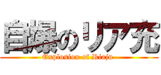 自爆のリア充 (Explosion of Riaju )