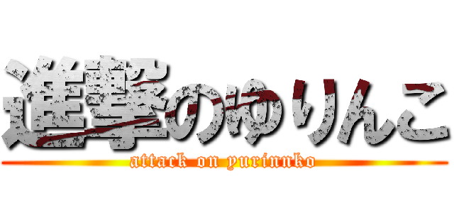 進撃のゆりんこ (attack on yurinnko)