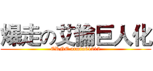 爆走の艾倫巨人化 (ERNE armin61212)