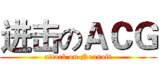 进击のＡＣＧ (attack on Neusoft)