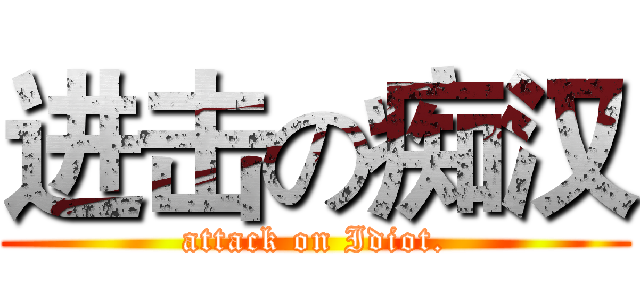 进击の痴汉 (attack on Idiot.)