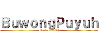 ＢｕｗｏｎｇＰｕｙｕｈ (attack on puyuh)